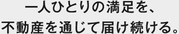 一人ひとりの満足を、不動産を通じて届け続ける。
